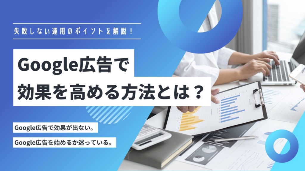 Google広告で効果を高める方法には?運用のポイントを解説!