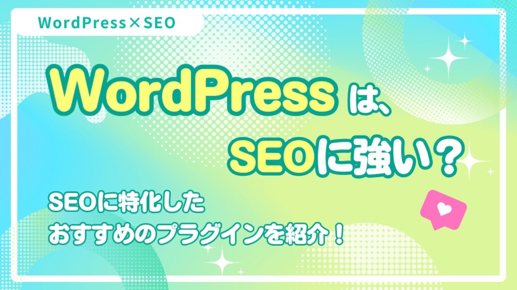 WordPressはSEOに強い?SEOに特化したおすすめのプラグインを紹介