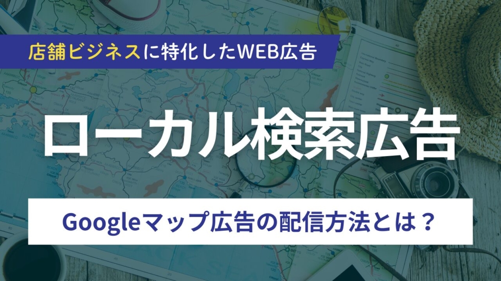 【2025年版】ローカル検索広告(Googleマップ広告)とは?