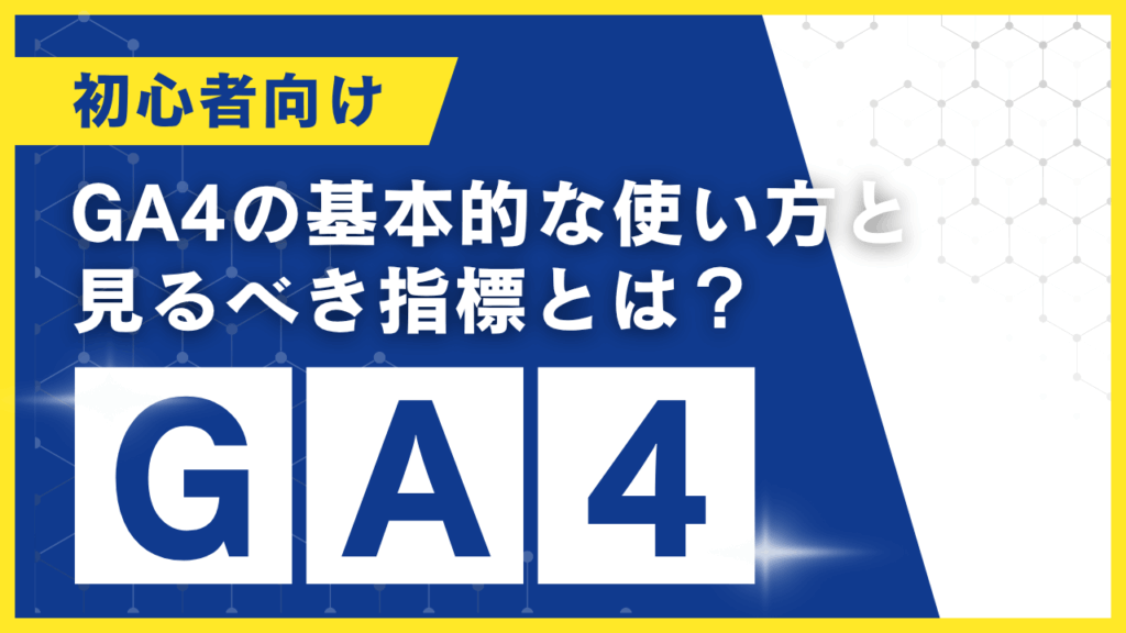 【初心者向け】GA4の基本的な使い方と見るべき指標とは?